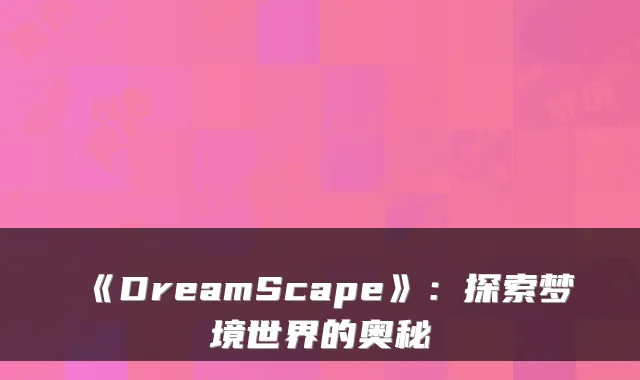 《DreamScape》：探索梦境世界的奥秘