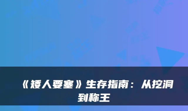 《矮人要塞》生存指南:从挖洞到称王