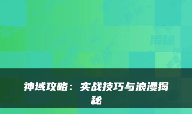 神域攻略：实战技巧与浪漫揭秘