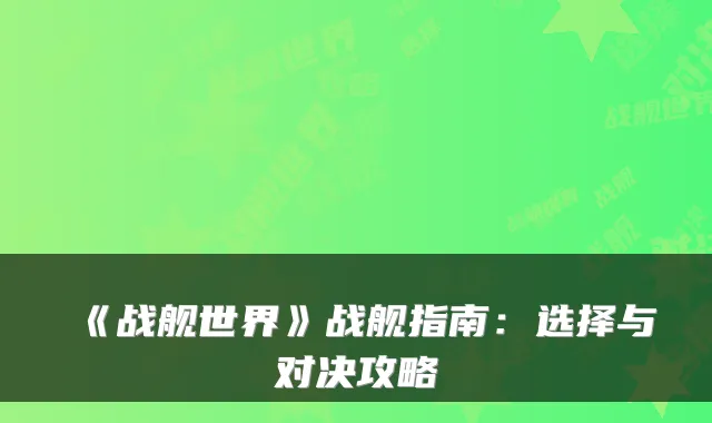 《战舰世界》战舰指南:选择与对决攻略