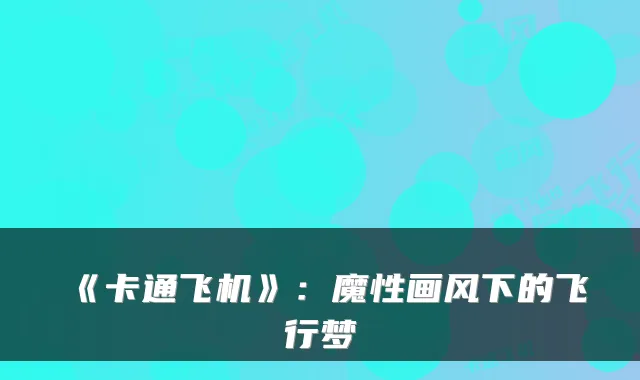 《卡通飞机》：魔性画风下的飞行梦