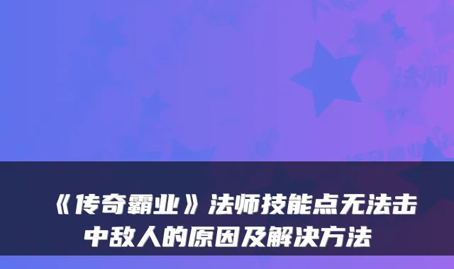 《传奇霸业》法师技能点无法击中敌人的原因及解决方法