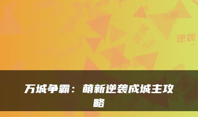 万城争霸:萌新逆袭成城主攻略