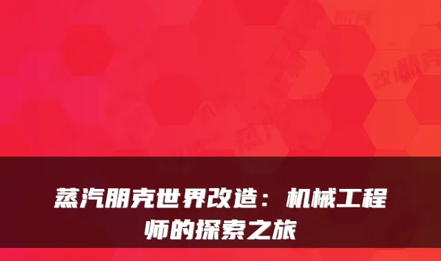 蒸汽朋克世界改造：机械工程师的探索之旅