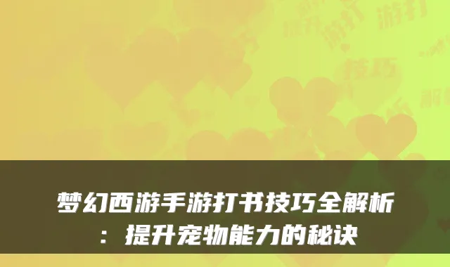 梦幻西游手游打书技巧全解析：提升宠物能力的秘诀