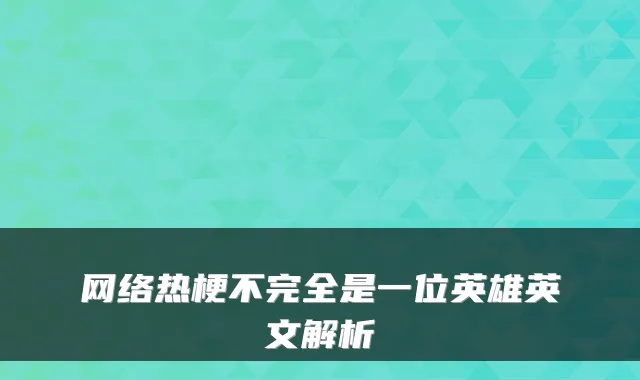 网络热梗不完全是一位英雄英文解析