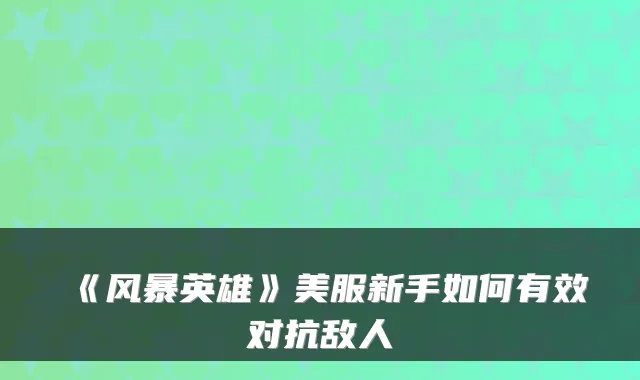 《风暴英雄》美服新手如何有效对抗敌人