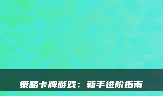 策略卡牌游戏:新手进阶指南