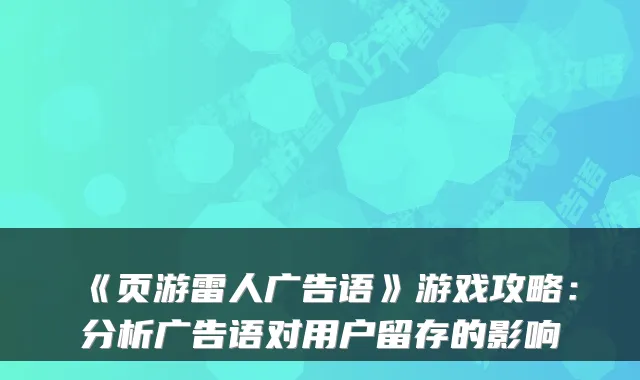 《页游雷人广告语》游戏攻略：分析广告语对用户留存的影响