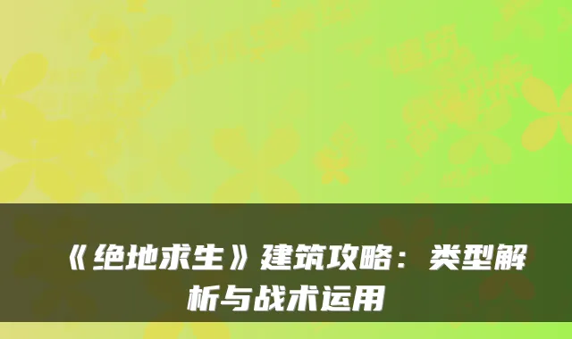 《绝地求生》建筑攻略：类型解析与战术运用