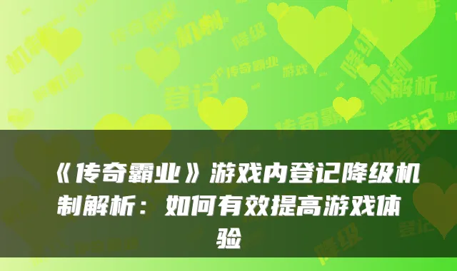 《传奇霸业》游戏内登记降级机制解析：如何有效提高游戏体验