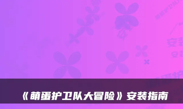 《萌蛋护卫队大冒险》安装指南