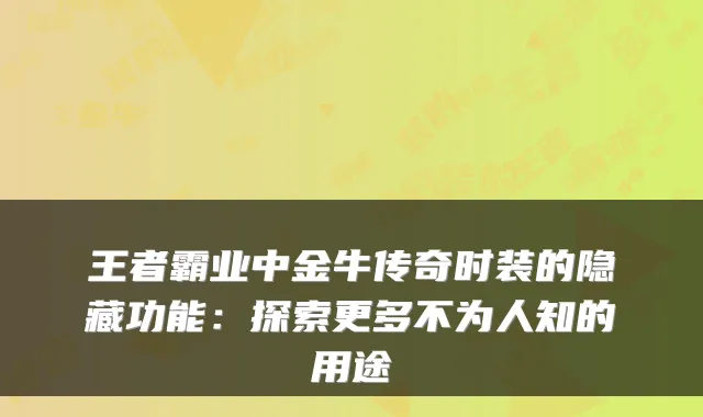 王者霸业中金牛传奇时装的隐藏功能：探索更多不为人知的用途