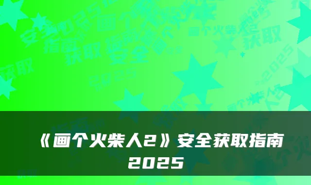 《画个火柴人2》安全获取指南2025