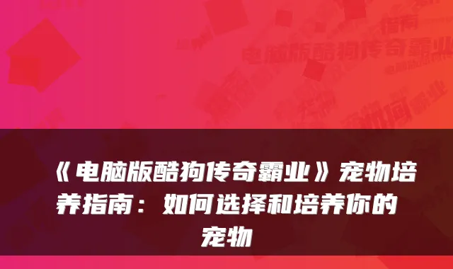 《电脑版酷狗传奇霸业》宠物培养指南：如何选择和培养你的宠物
