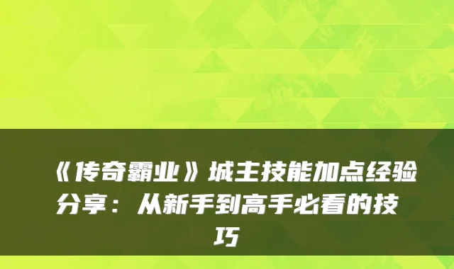 《传奇霸业》城主技能加点经验分享：从新手到高手必看的技巧