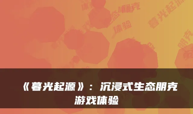 《暮光起源》：沉浸式生态朋克游戏体验