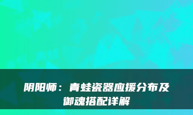 阴阳师：青蛙瓷器应援分布及御魂搭配详解
