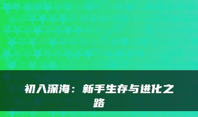 初入深海：新手生存与进化之路
