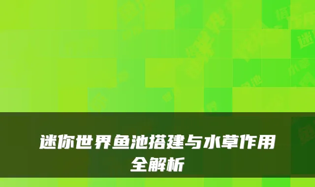 迷你世界鱼池搭建与水草作用全解析