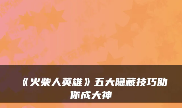《火柴人英雄》五大隐藏技巧助你成大神