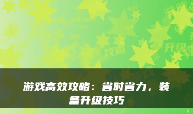 游戏高效攻略:省时省力,装备升级技巧