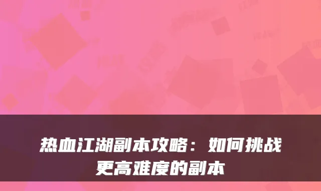热血江湖副本攻略：如何挑战更高难度的副本
