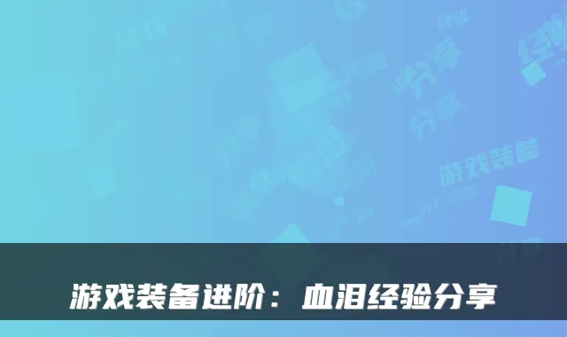 游戏装备进阶:血泪经验分享