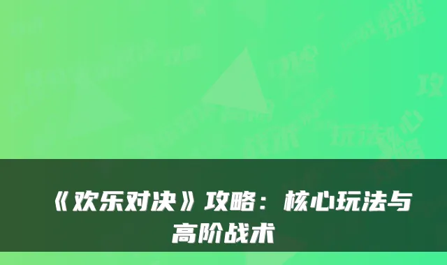 《欢乐对决》攻略:核心玩法与高阶战术