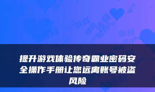 提升游戏体验传奇霸业密码安全操作手册让您远离账号被盗风险
