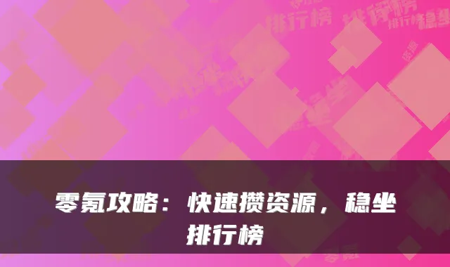 零氪攻略:快速攒资源,稳坐排行榜