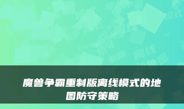 魔兽争霸重制版离线模式的地图防守策略