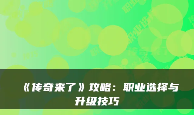 《传奇来了》攻略：职业选择与升级技巧