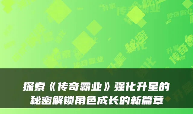 探索《传奇霸业》强化升星的秘密解锁角色成长的新篇章