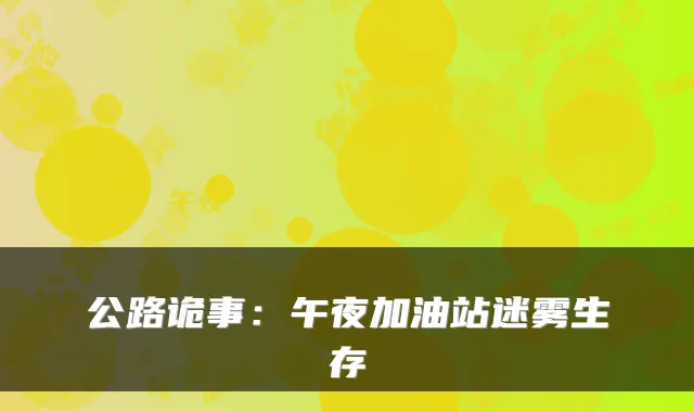 公路诡事：午夜加油站迷雾生存