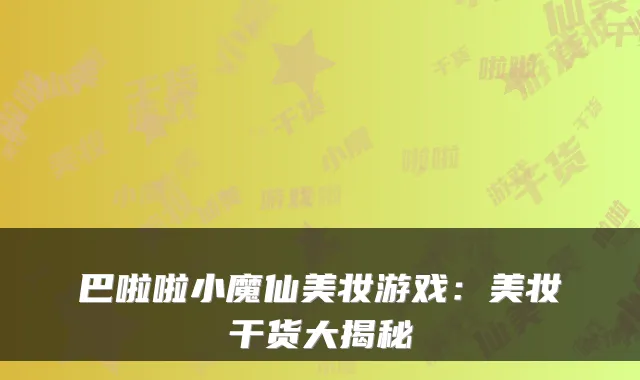 巴啦啦小魔仙美妆游戏：美妆干货大揭秘