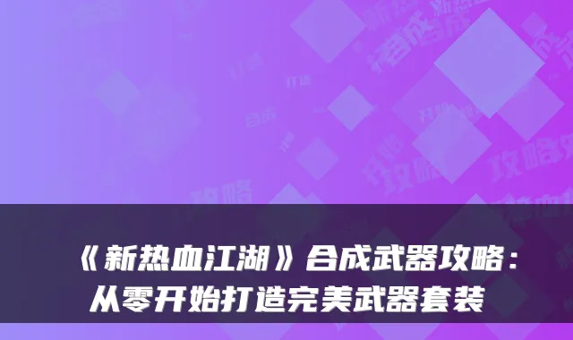 《新热血江湖》合成武器攻略:从零开始打造完美武器套装