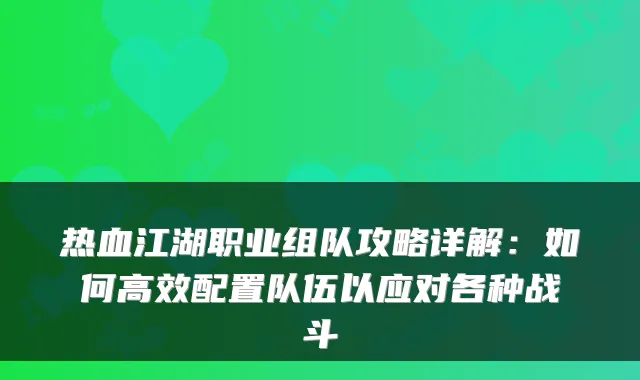 热血江湖职业组队攻略详解：如何高效配置队伍以应对各种战斗