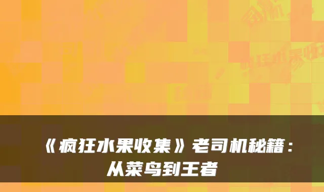 《疯狂水果收集》老司机秘籍:从菜鸟到王者