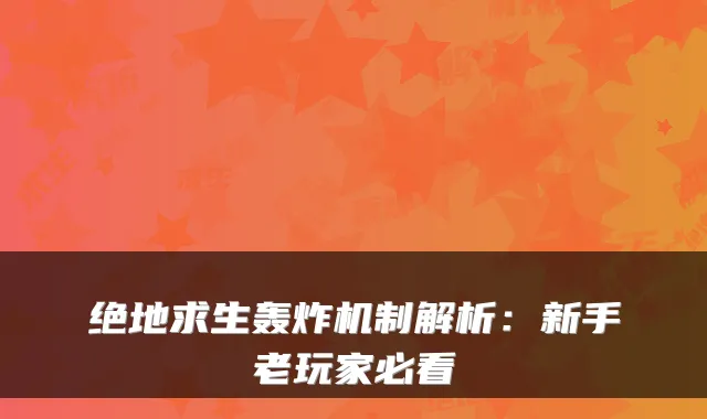 绝地求生轰炸机制解析：新手老玩家必看