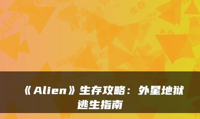 《Alien》生存攻略：外星地狱逃生指南