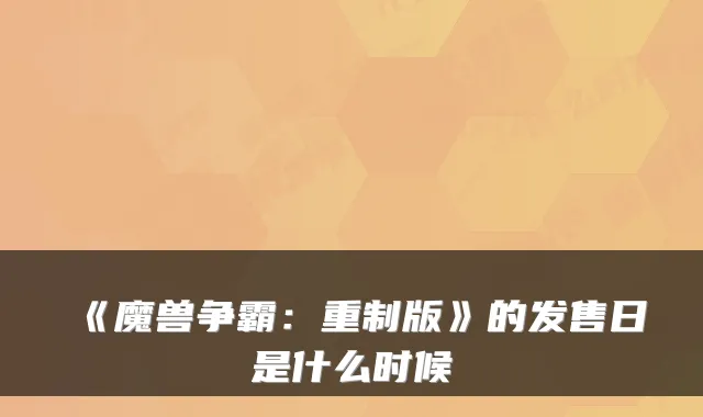 《魔兽争霸：重制版》的发售日是什么时候