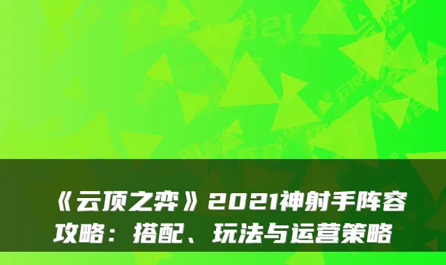 《云顶之弈》2021神射手阵容攻略：搭配、玩法与运营策略