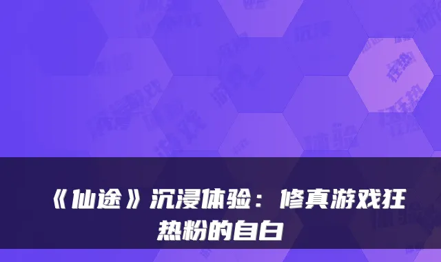 《仙途》沉浸体验:修真游戏狂热粉的自白