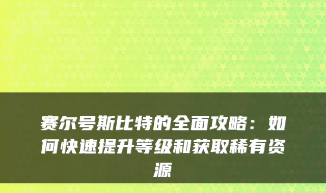 赛尔号斯比特的全面攻略:如何快速提升等级和获取稀有资源