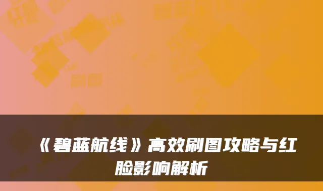 《碧蓝航线》高效刷图攻略与红脸影响解析