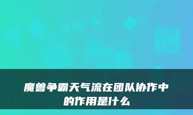 魔兽争霸天气流在团队协作中的作用是什么