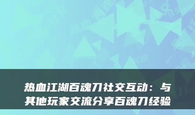 热血江湖百魂刀社交互动：与其他玩家交流分享百魂刀经验