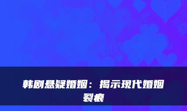 韩剧悬疑婚姻:揭示现代婚姻裂痕