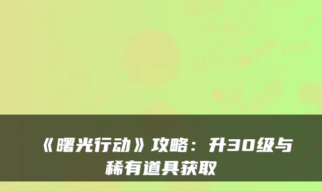 《曙光行动》攻略：升30级与稀有道具获取